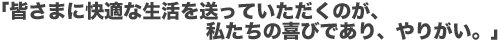 「皆さまに快適な生活を送っていただくのが、私たちの喜びであり、やりがい。」