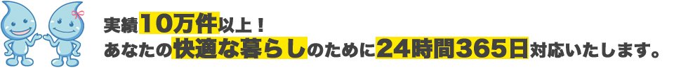 実績10万件以上！あなたの快適な暮らしのために24時間365日対応いたします。